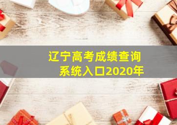 辽宁高考成绩查询系统入口2020年