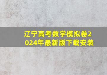 辽宁高考数学模拟卷2024年最新版下载安装