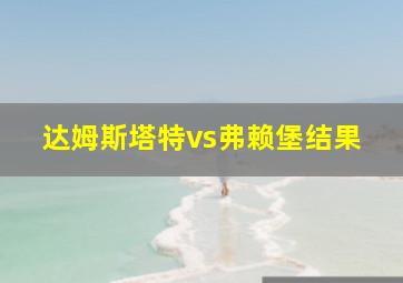 达姆斯塔特vs弗赖堡结果