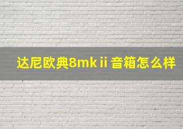 达尼欧典8mkⅱ音箱怎么样