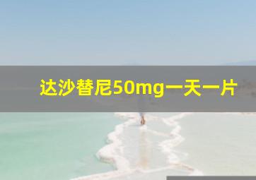 达沙替尼50mg一天一片