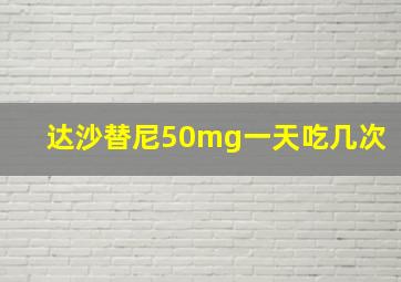 达沙替尼50mg一天吃几次