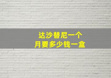 达沙替尼一个月要多少钱一盒