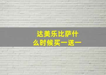 达美乐比萨什么时候买一送一