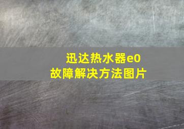 迅达热水器e0故障解决方法图片