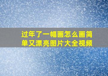 过年了一幅画怎么画简单又漂亮图片大全视频