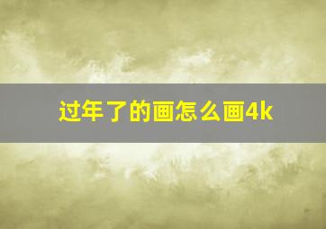 过年了的画怎么画4k