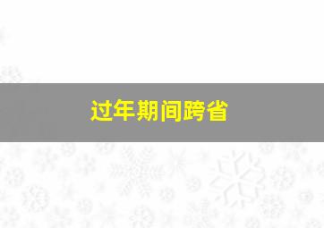 过年期间跨省