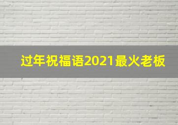 过年祝福语2021最火老板