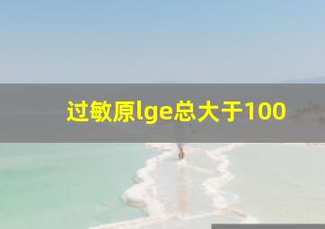 过敏原lge总大于100