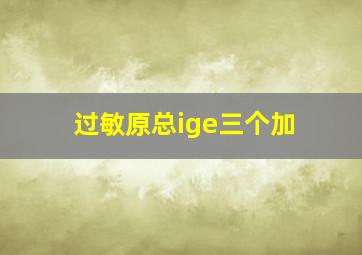 过敏原总ige三个加