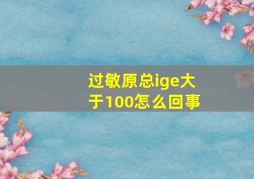 过敏原总ige大于100怎么回事