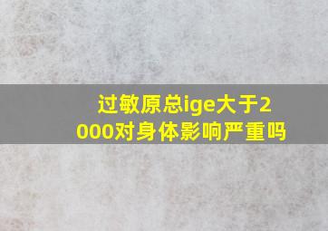 过敏原总ige大于2000对身体影响严重吗