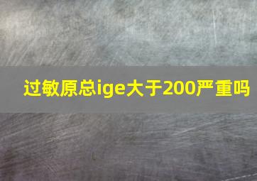 过敏原总ige大于200严重吗