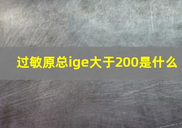 过敏原总ige大于200是什么