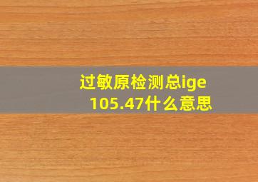 过敏原检测总ige105.47什么意思