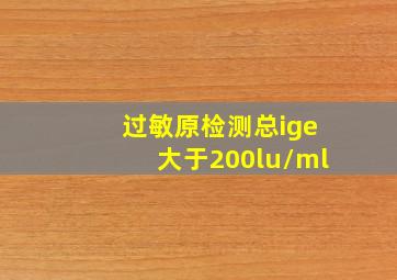 过敏原检测总ige大于200lu/ml