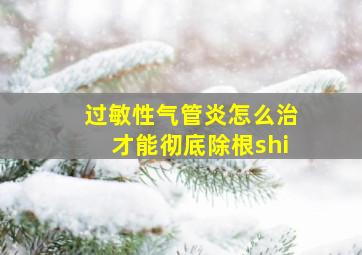 过敏性气管炎怎么治才能彻底除根shi