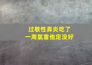 过敏性鼻炎吃了一周氯雷他定没好