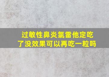 过敏性鼻炎氯雷他定吃了没效果可以再吃一粒吗