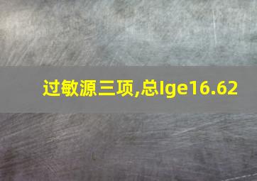 过敏源三项,总Ige16.62