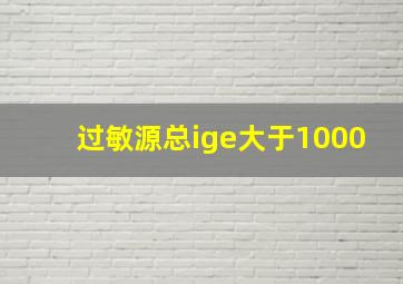 过敏源总ige大于1000