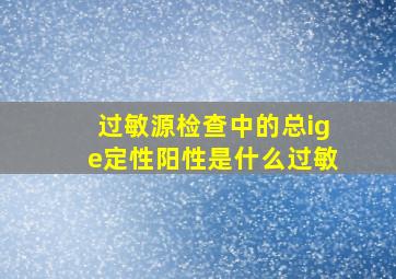 过敏源检查中的总ige定性阳性是什么过敏