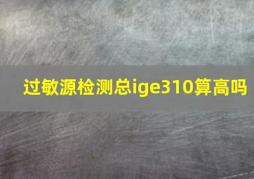 过敏源检测总ige310算高吗