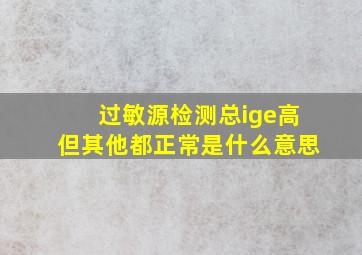 过敏源检测总ige高但其他都正常是什么意思