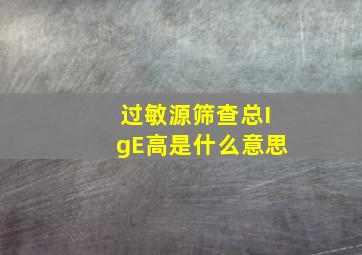 过敏源筛查总IgE高是什么意思