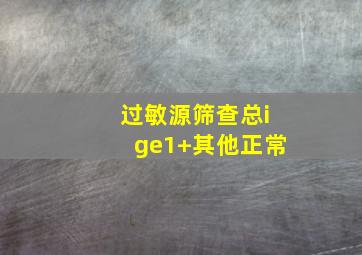 过敏源筛查总ige1+其他正常