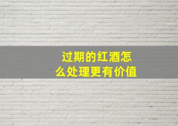 过期的红酒怎么处理更有价值