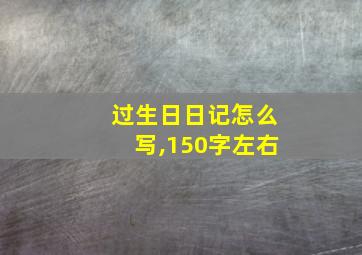 过生日日记怎么写,150字左右