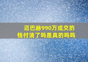 迈巴赫990万成交的钱付清了吗是真的吗吗