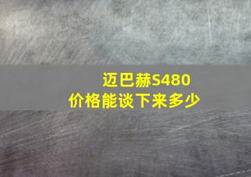 迈巴赫S480价格能谈下来多少