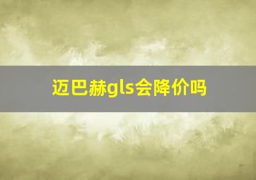 迈巴赫gls会降价吗