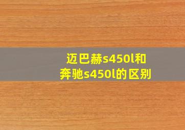 迈巴赫s450l和奔驰s450l的区别