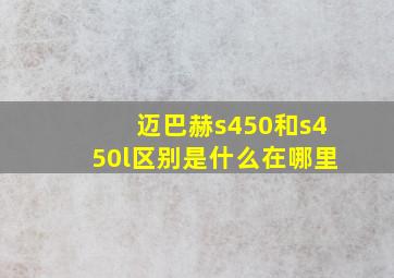 迈巴赫s450和s450l区别是什么在哪里