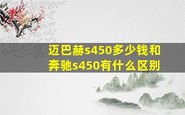 迈巴赫s450多少钱和奔驰s450有什么区别