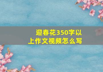 迎春花350字以上作文视频怎么写