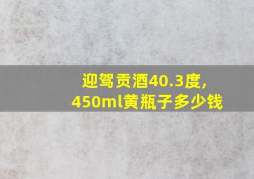 迎驾贡酒40.3度,450ml黄瓶子多少钱