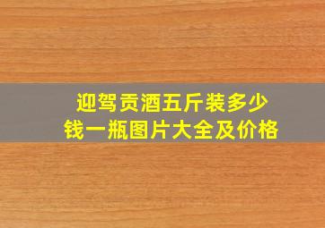 迎驾贡酒五斤装多少钱一瓶图片大全及价格