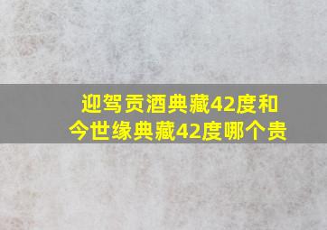 迎驾贡酒典藏42度和今世缘典藏42度哪个贵