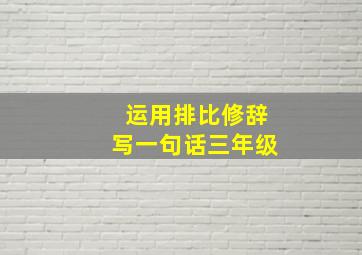 运用排比修辞写一句话三年级