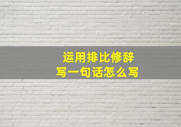 运用排比修辞写一句话怎么写