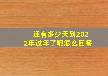 还有多少天到2022年过年了呢怎么回答