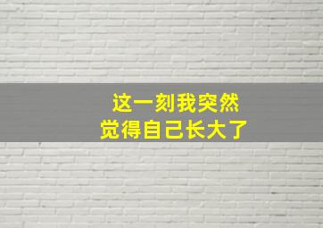 这一刻我突然觉得自己长大了