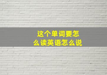 这个单词要怎么读英语怎么说