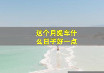 这个月提车什么日子好一点