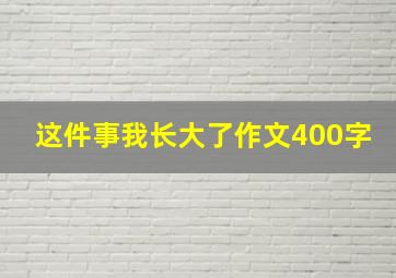 这件事我长大了作文400字